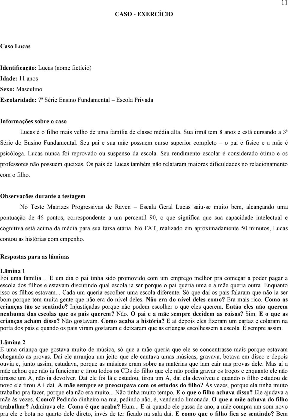 Seu pai e sua mãe possuem curso superior completo o pai é físico e a mãe é psicóloga. Lucas nunca foi reprovado ou suspenso da escola.