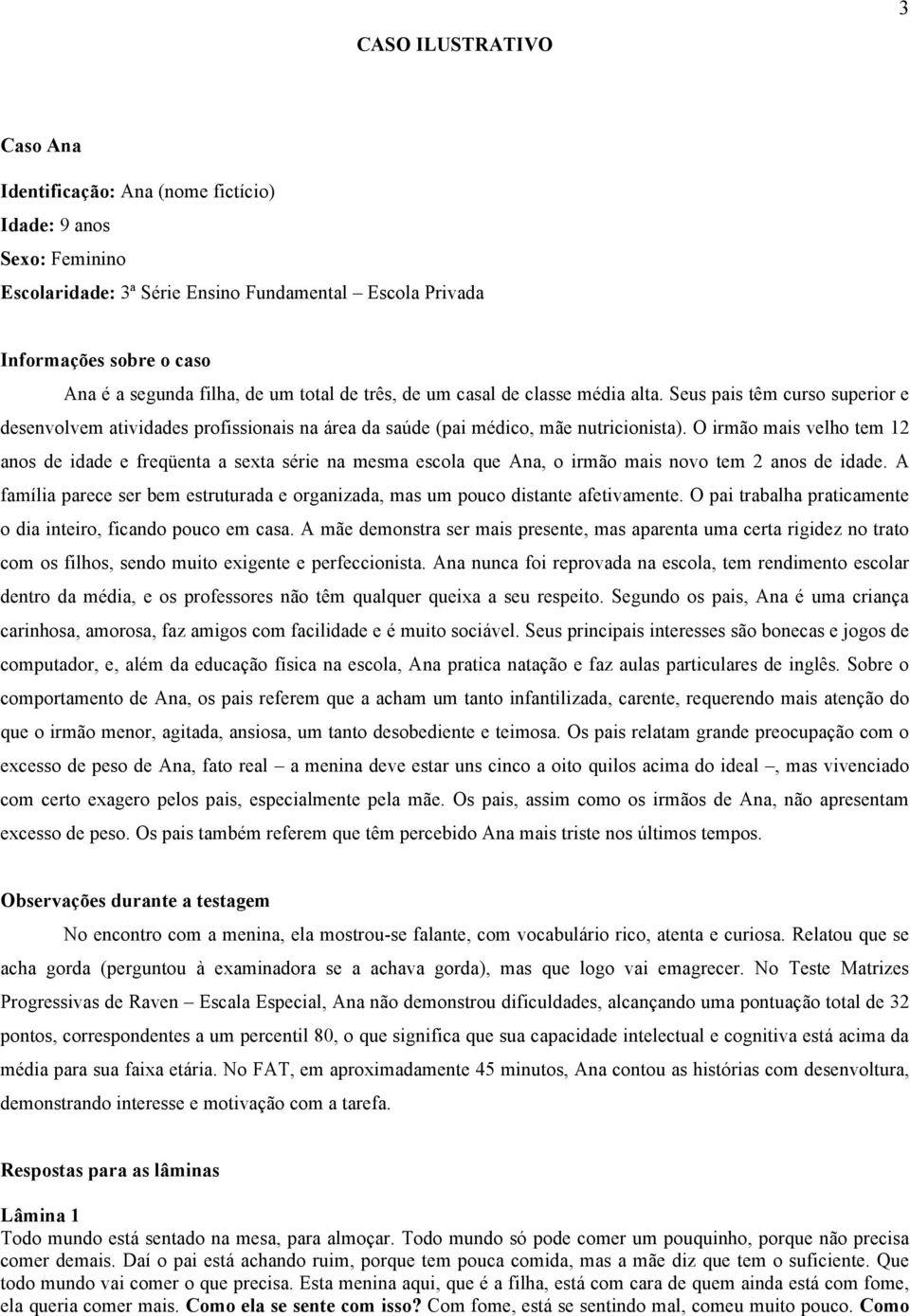 O irmão mais velho tem 12 anos de idade e freqüenta a sexta série na mesma escola que Ana, o irmão mais novo tem 2 anos de idade.