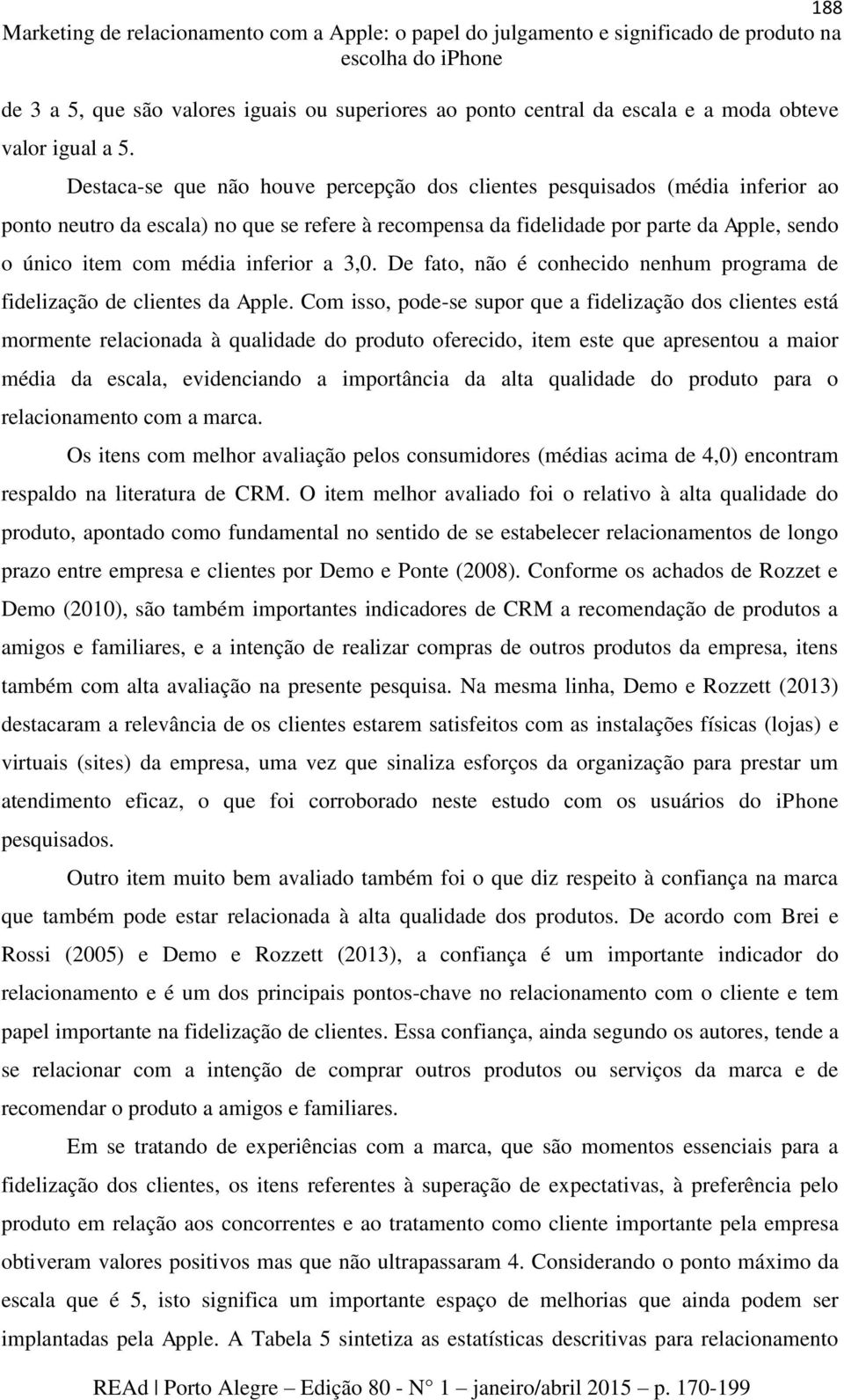 Destaca-se que não houve percepção dos clientes pesquisados (média inferior ao ponto neutro da escala) no que se refere à recompensa da fidelidade por parte da Apple, sendo o único item com média