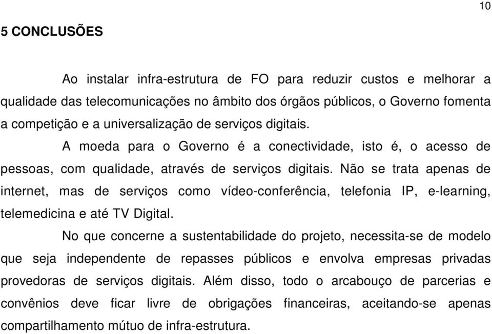 Não se trata apenas de internet, mas de serviços como vídeo-conferência, telefonia IP, e-learning, telemedicina e até TV Digital.