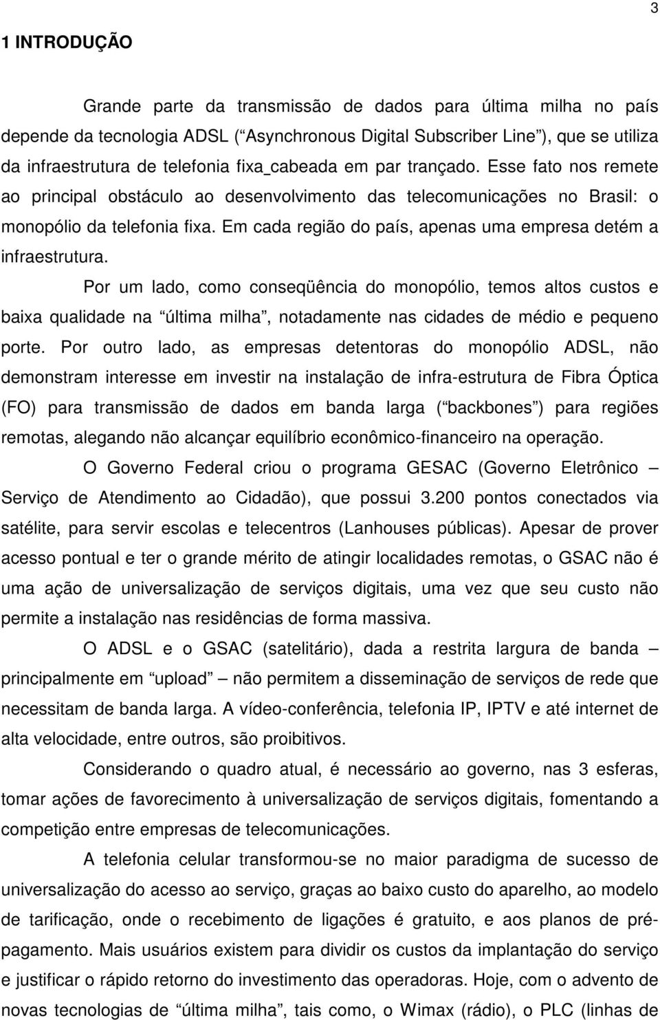 Em cada região do país, apenas uma empresa detém a infraestrutura.