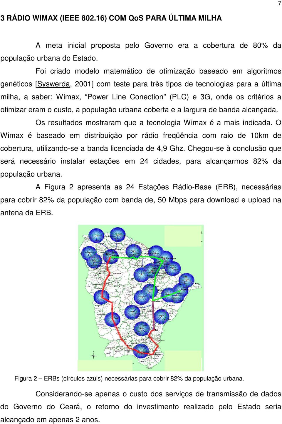 3G, onde os critérios a otimizar eram o custo, a população urbana coberta e a largura de banda alcançada. Os resultados mostraram que a tecnologia Wimax é a mais indicada.