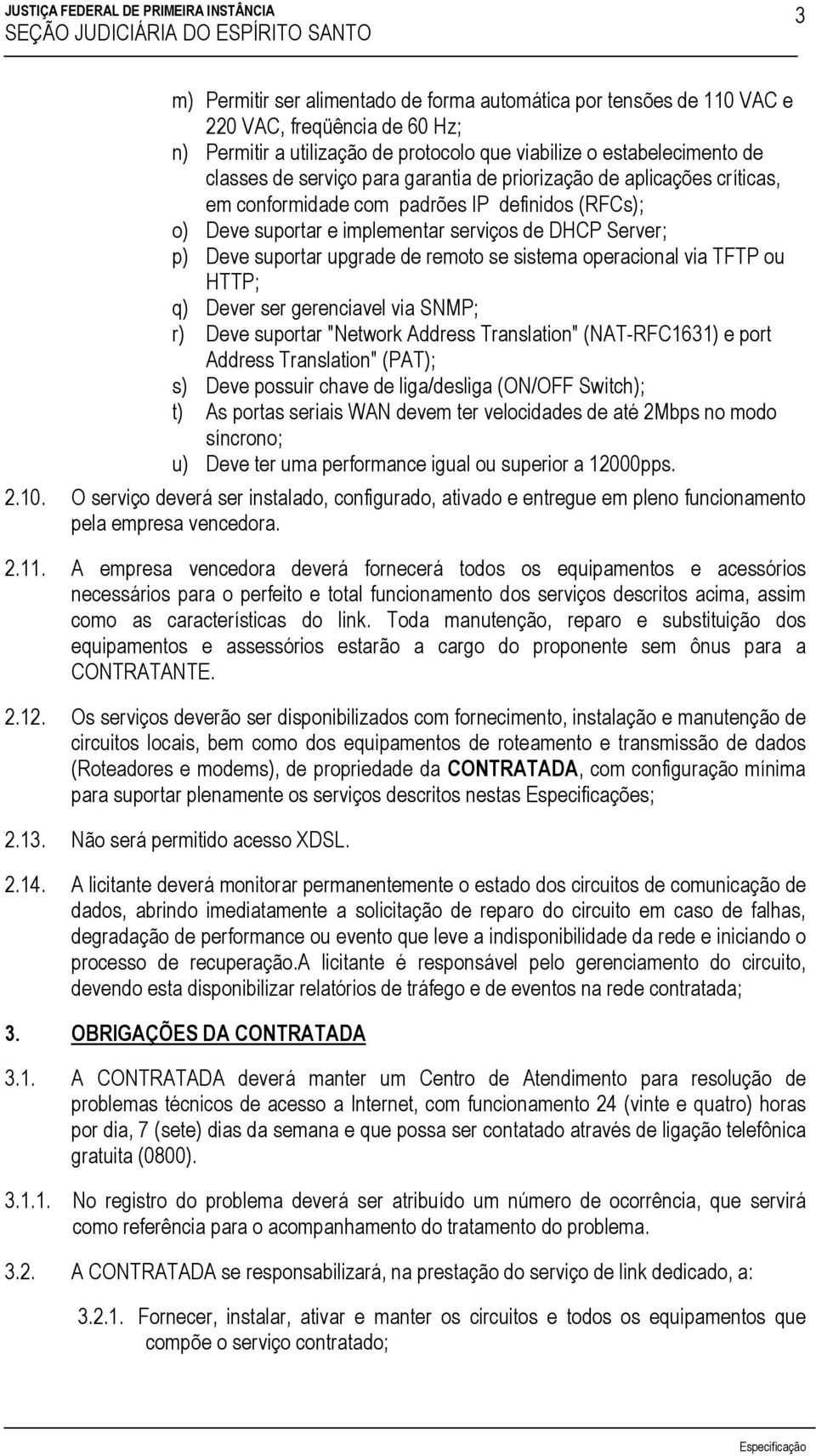 sistema operacional via TFTP ou HTTP; q) Dever ser gerenciavel via SNMP; r) Deve suportar "Network Address Translation" (NAT-RFC1631) e port Address Translation" (PAT); s) Deve possuir chave de