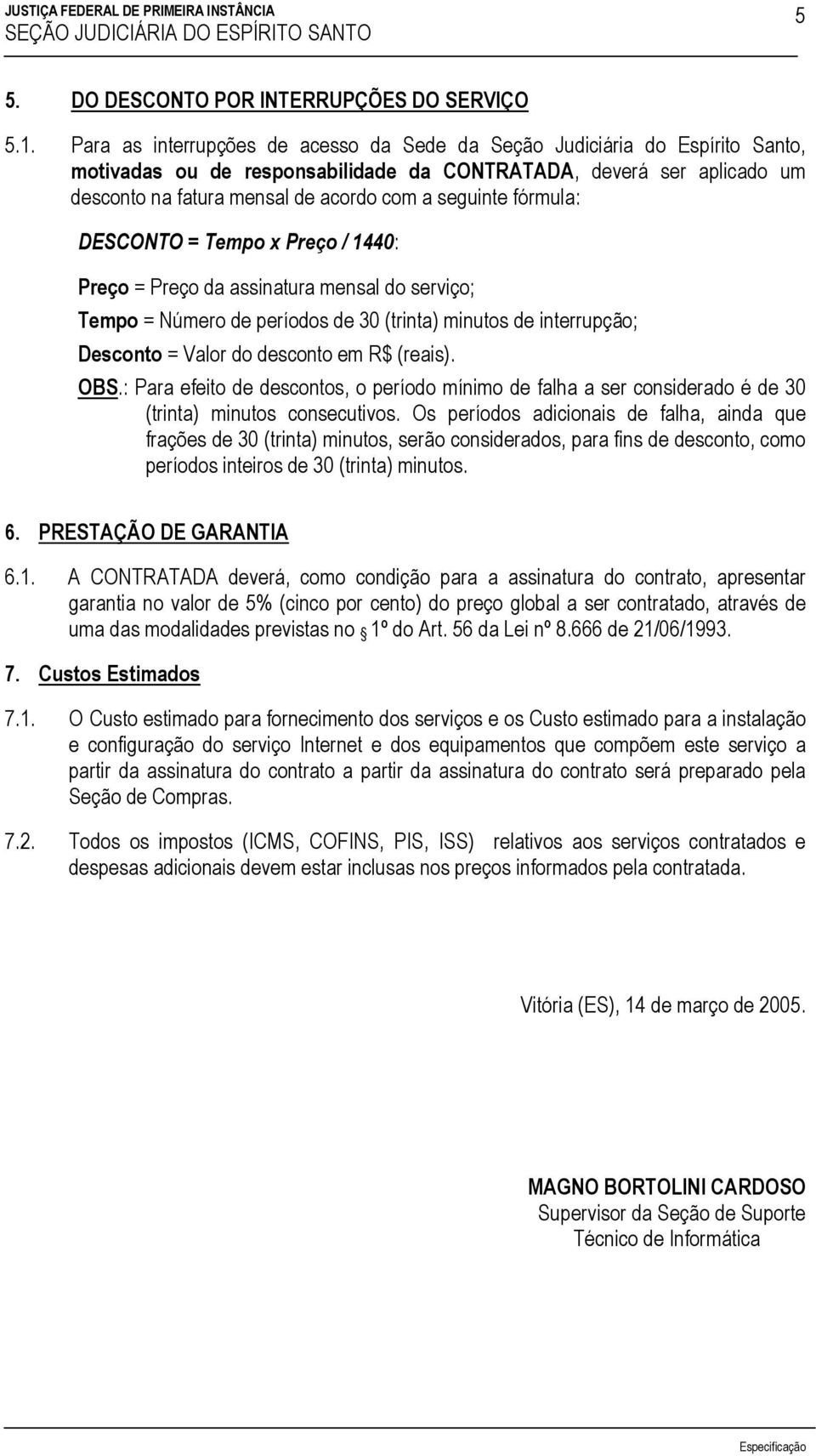 fórmula: DESCONTO = Tempo x Preço / 1440: Preço = Preço da assinatura mensal do serviço; Tempo = Número de períodos de 30 (trinta) minutos de interrupção; Desconto = Valor do desconto em R$ (reais).