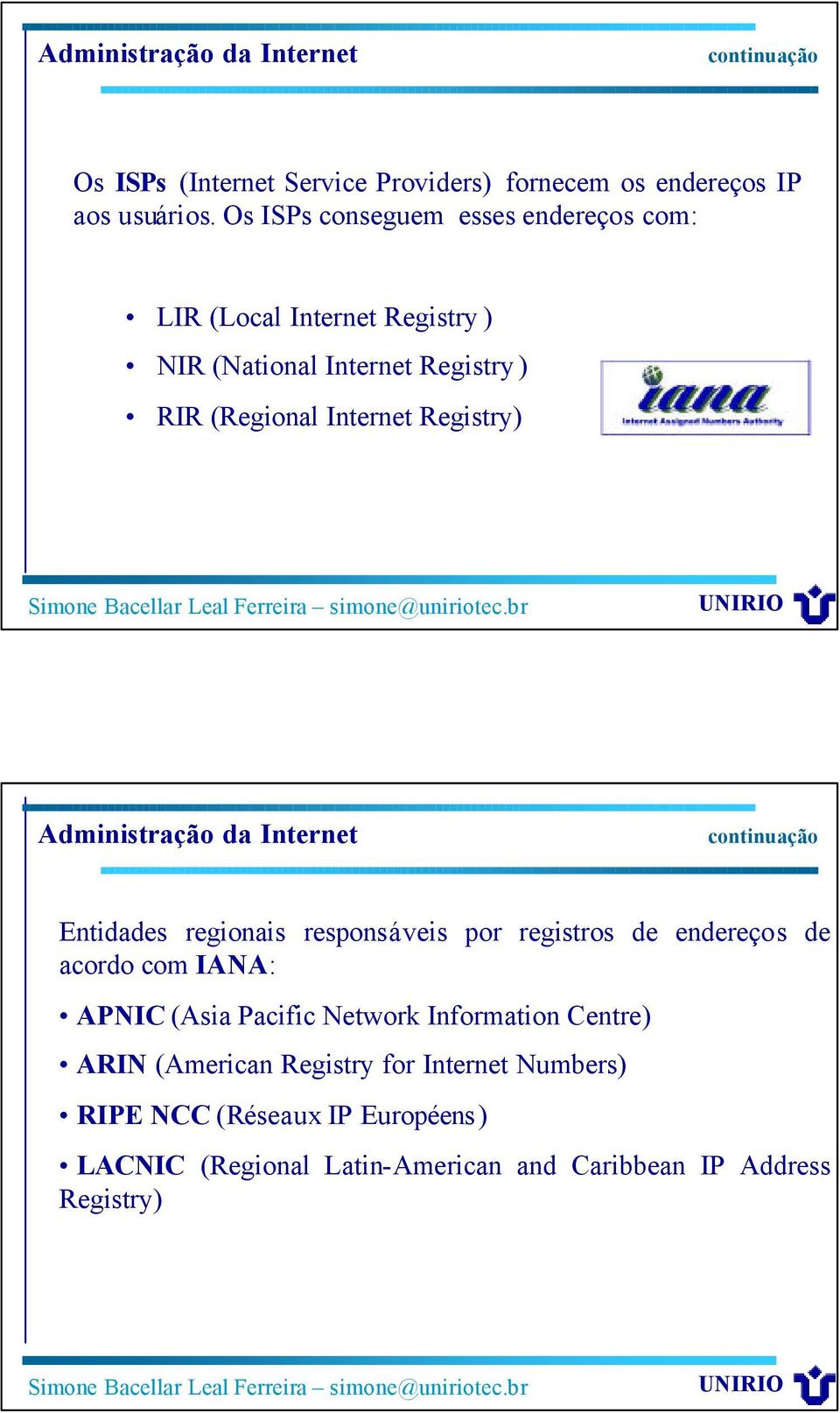 Registry) Administração da Internet Entidades regionais responsáveis por registros de endereços de acordo com IANA: APNIC (Asia