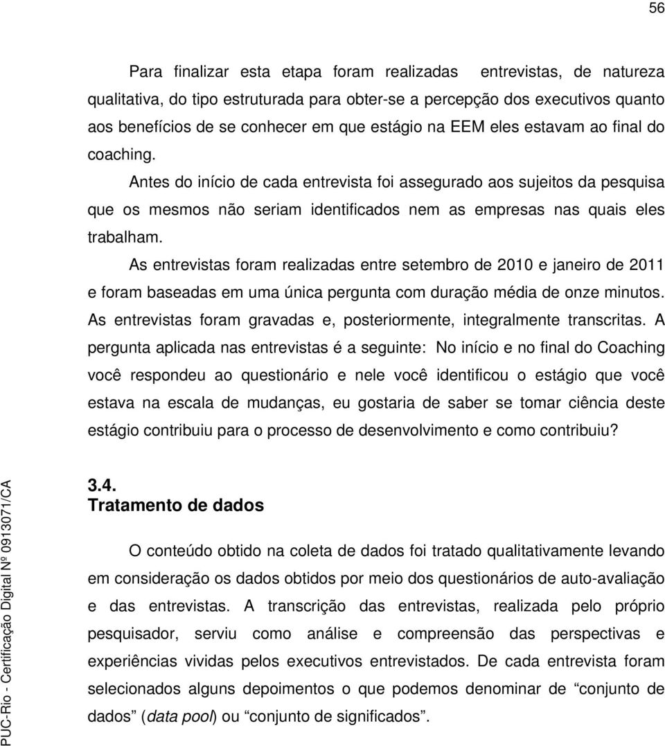 As entrevistas foram realizadas entre setembro de 2010 e janeiro de 2011 e foram baseadas em uma única pergunta com duração média de onze minutos.