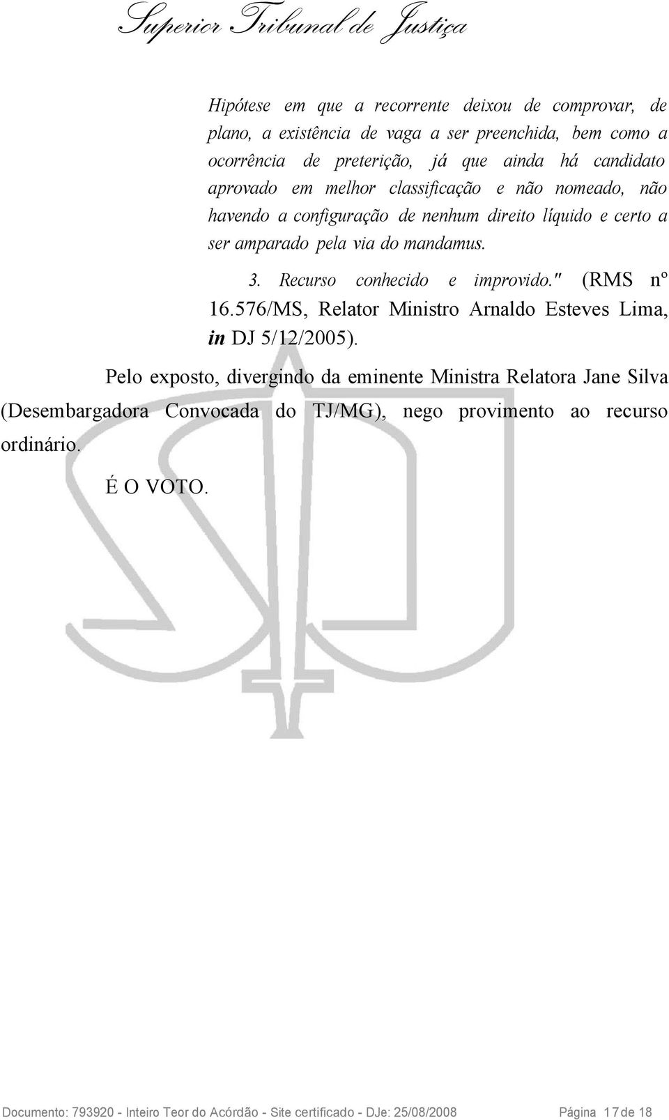 Recurso conhecido e improvido." (RMS nº 16.576/MS, Relator Ministro Arnaldo Esteves Lima, in DJ 5/12/2005).