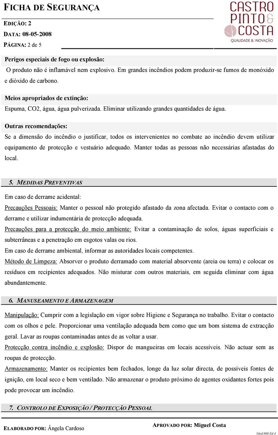 Outras recomendações: Se a dimensão do incêndio o justificar, todos os intervenientes no combate ao incêndio devem utilizar equipamento de protecção e vestuário adequado.