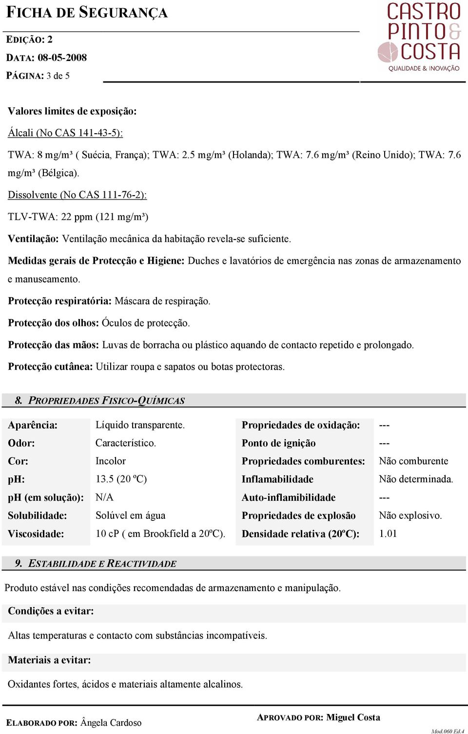 Medidas gerais de Protecção e Higiene: Duches e lavatórios de emergência nas zonas de armazenamento e manuseamento. Protecção respiratória: Máscara de respiração.