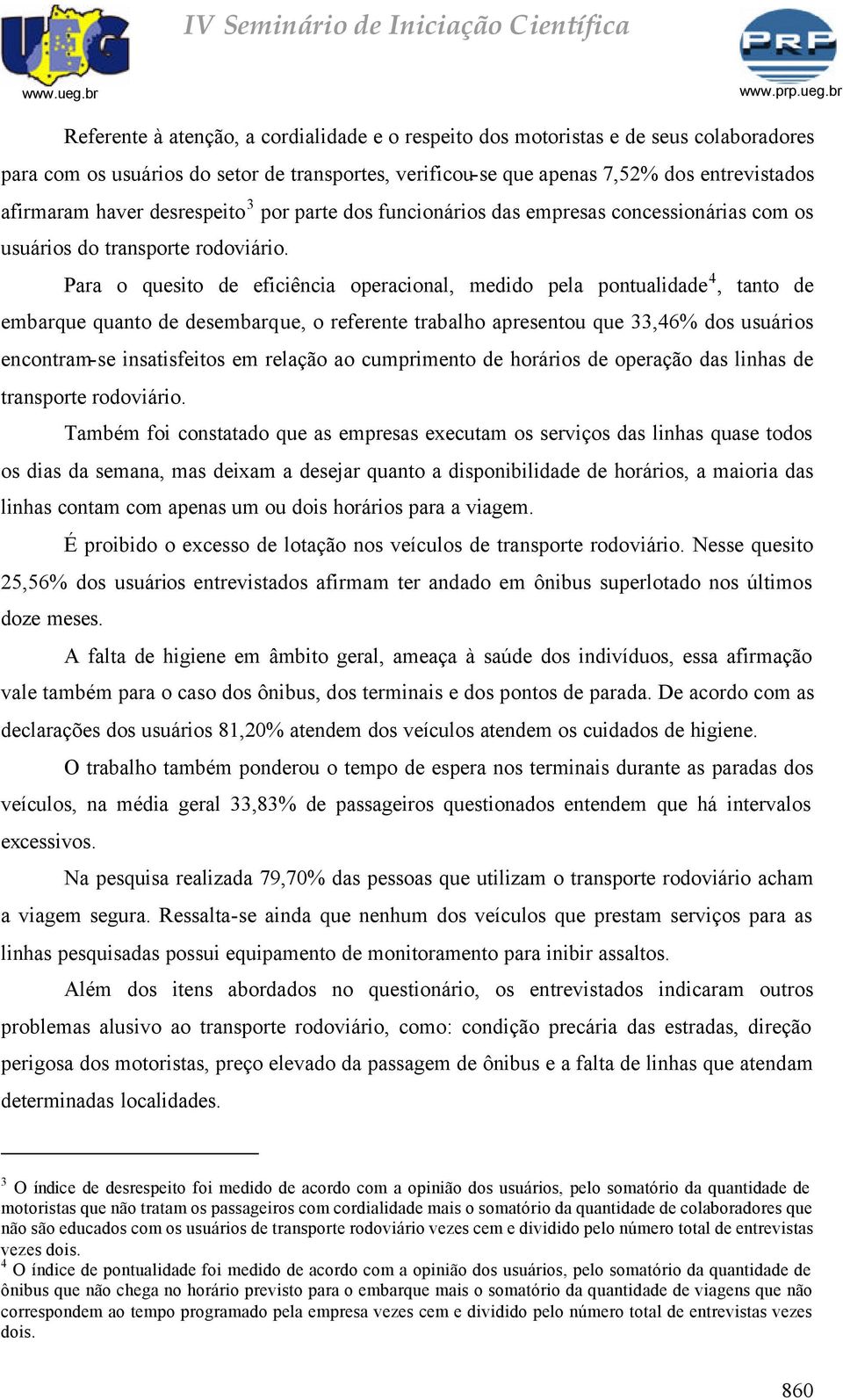 Para o quesito de eficiência operacional, medido pela pontualidade 4, tanto de embarque quanto de desembarque, o referente trabalho apresentou que 33,46% dos usuários encontram-se insatisfeitos em