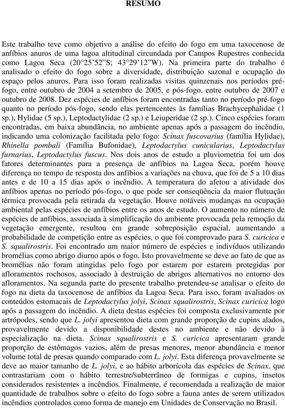 Para isso foram realizadas visitas quinzenais nos períodos préfogo, entre outubro de 2004 a setembro de 2005, e pós-fogo, entre outubro de 2007 e outubro de 2008.