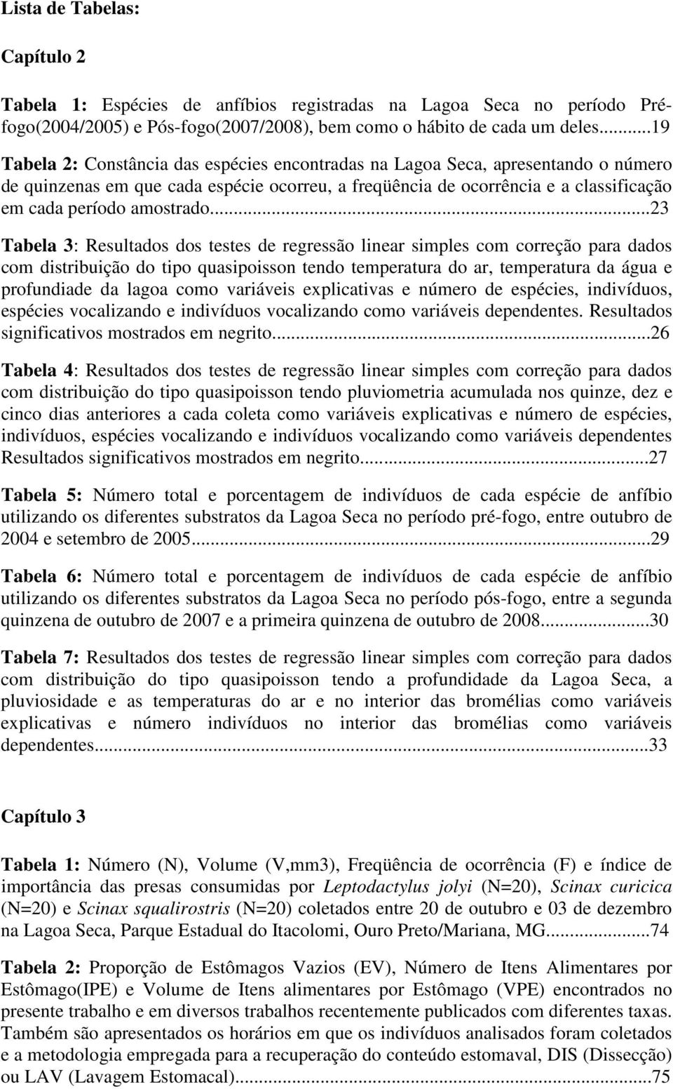 ..23 Tabela 3: Resultados dos testes de regressão linear simples com correção para dados com distribuição do tipo quasipoisson tendo temperatura do ar, temperatura da água e profundiade da lagoa como