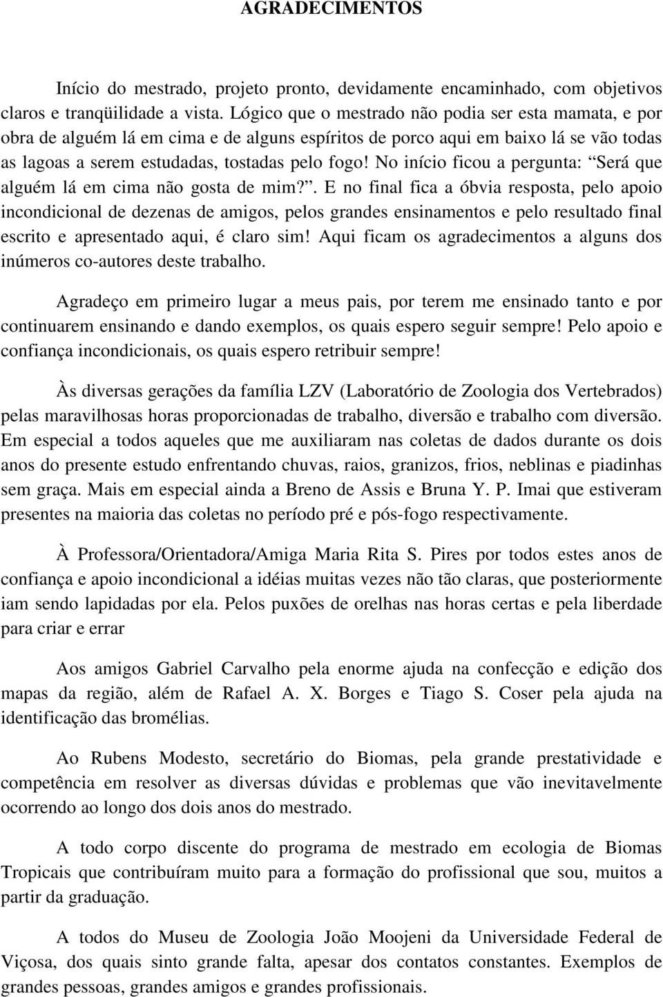 No início ficou a pergunta: Será que alguém lá em cima não gosta de mim?