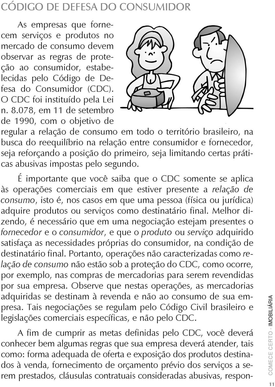 078, em 11 de setembro de 1990, com o objetivo de regular a relação de consumo em todo o território brasileiro, na busca do reequilíbrio na relação entre consumidor e fornecedor, seja reforçando a