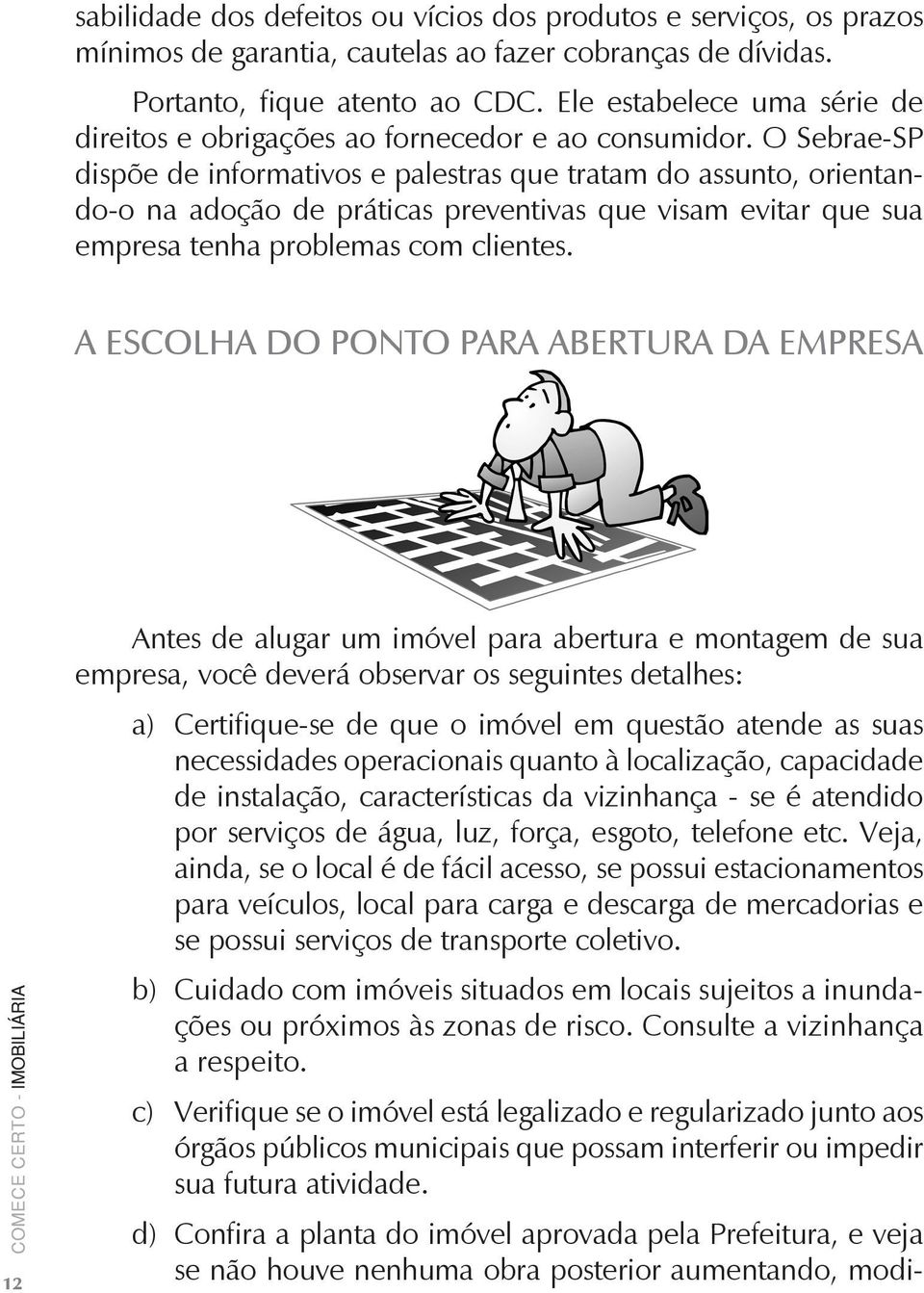 O Sebrae-SP dispõe de informativos e palestras que tratam do assunto, orientando-o na adoção de práticas preventivas que visam evitar que sua empresa tenha problemas com clientes.