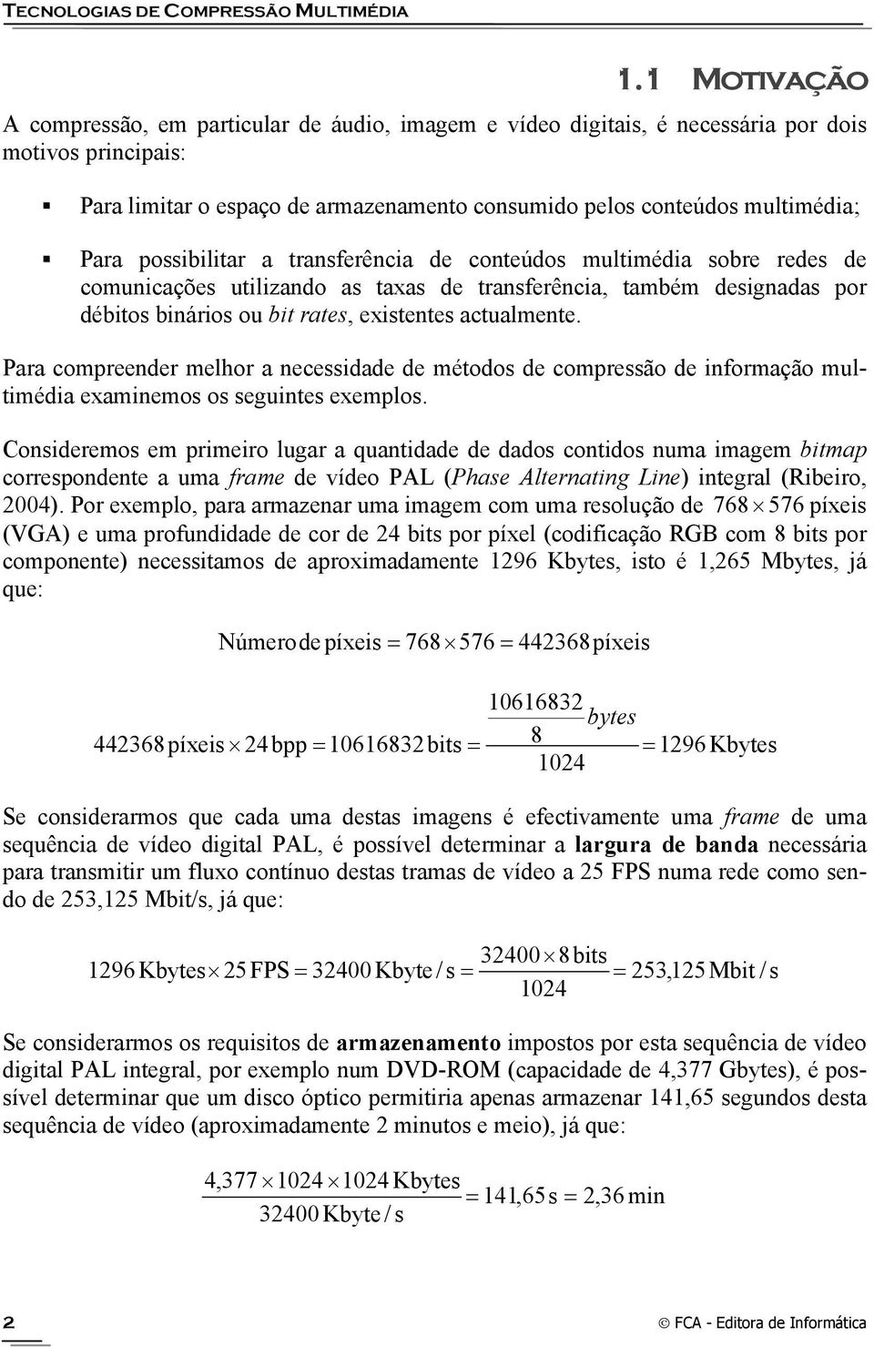 possibilitar a transferência de conteúdos multimédia sobre redes de comunicações utilizando as taxas de transferência, também designadas por débitos binários ou bit rates, existentes actualmente.