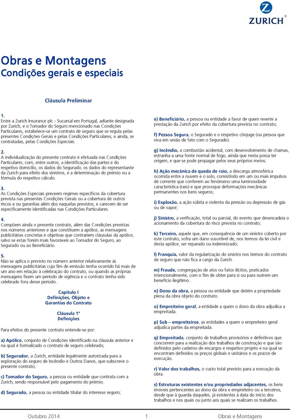 A individualização do presente contrato é efetuada nas Condições Particulares, com, entre outros, a identificação das partes e do respetivo domicílio, os dados do Segurado, os dados do representante