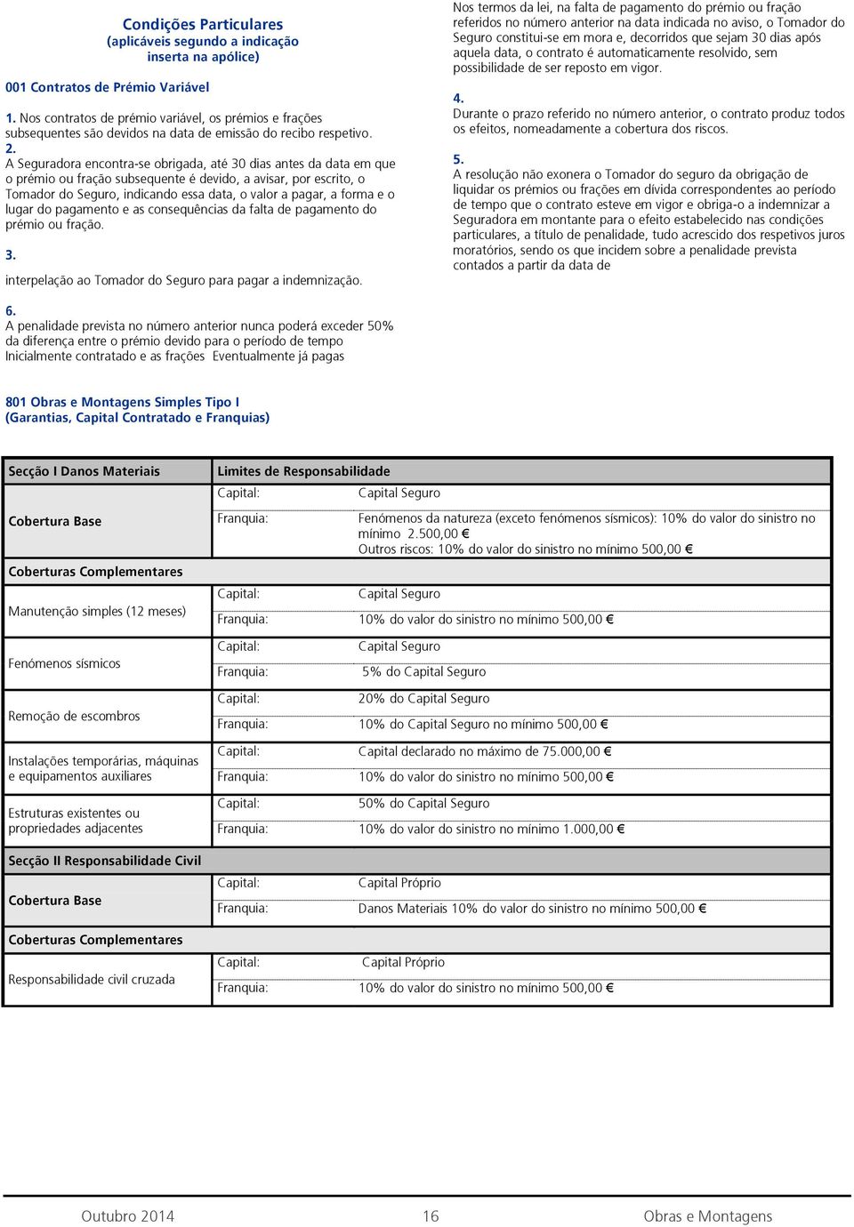 A Seguradora encontra-se obrigada, até 30 dias antes da data em que o prémio ou fração subsequente é devido, a avisar, por escrito, o Tomador do Seguro, indicando essa data, o valor a pagar, a forma