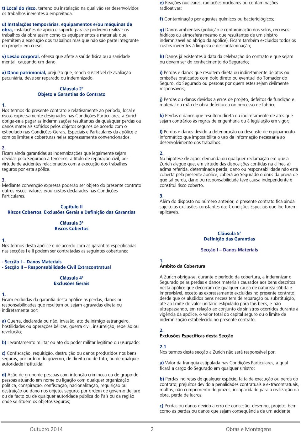 execução dos trabalhos mas que não são parte integrante do projeto em curso. v) Lesão corporal, ofensa que afete a saúde física ou a sanidade mental, causando um dano.