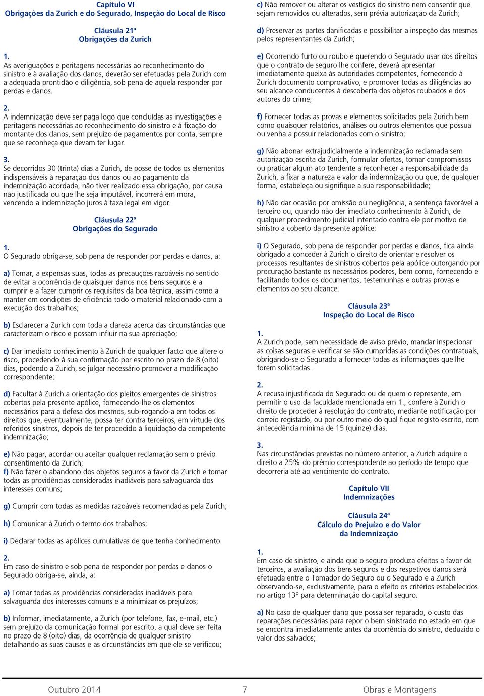 A indemnização deve ser paga logo que concluídas as investigações e peritagens necessárias ao reconhecimento do sinistro e à fixação do montante dos danos, sem prejuízo de pagamentos por conta,