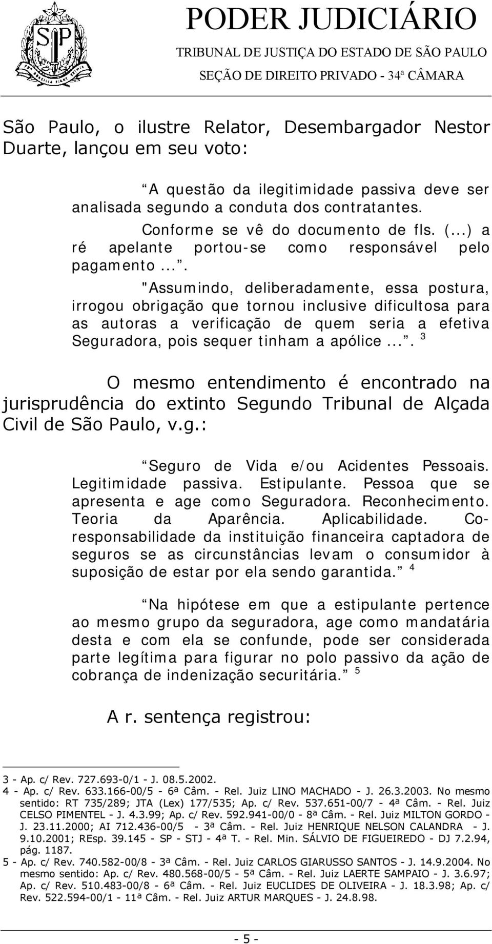 ... "Assumindo, deliberadamente, essa postura, irrogou obrigação que tornou inclusive dificultosa para as autoras a verificação de quem seria a efetiva Seguradora, pois sequer tinham a apólice.