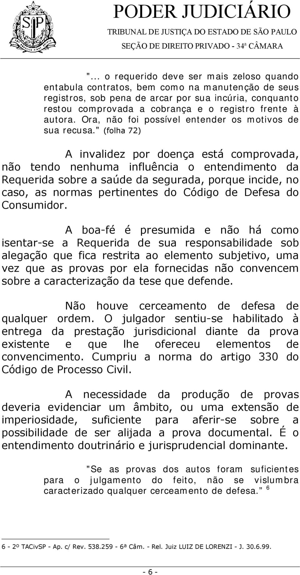 " (folha 72) A invalidez por doença está comprovada, não tendo nenhuma influência o entendimento da Requerida sobre a saúde da segurada, porque incide, no caso, as normas pertinentes do Código de