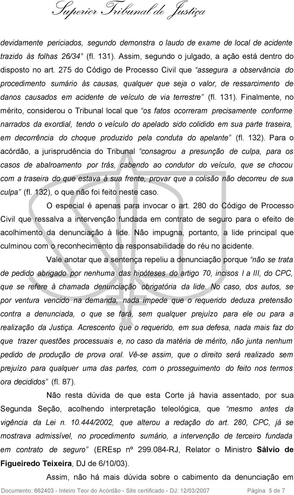 131). Finalmente, no mérito, considerou o Tribunal local que os fatos ocorreram precisamente conforme narrados da exordial, tendo o veículo do apelado sido colidido em sua parte traseira, em