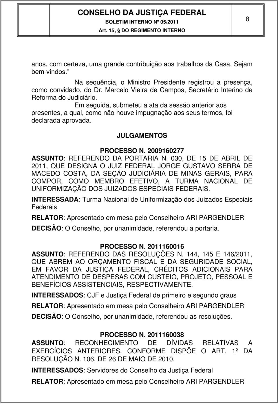 Em seguida, submeteu a ata da sessão anterior aos presentes, a qual, como não houve impugnação aos seus termos, foi declarada aprovada. JULGAMENTOS PROCESSO N.