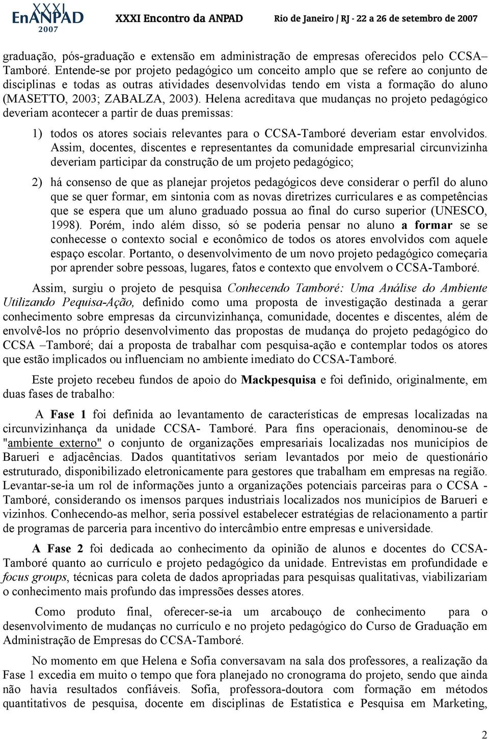 2003). Helena acreditava que mudanças no projeto pedagógico deveriam acontecer a partir de duas premissas: 1) todos os atores sociais relevantes para o CCSA-Tamboré deveriam estar envolvidos.