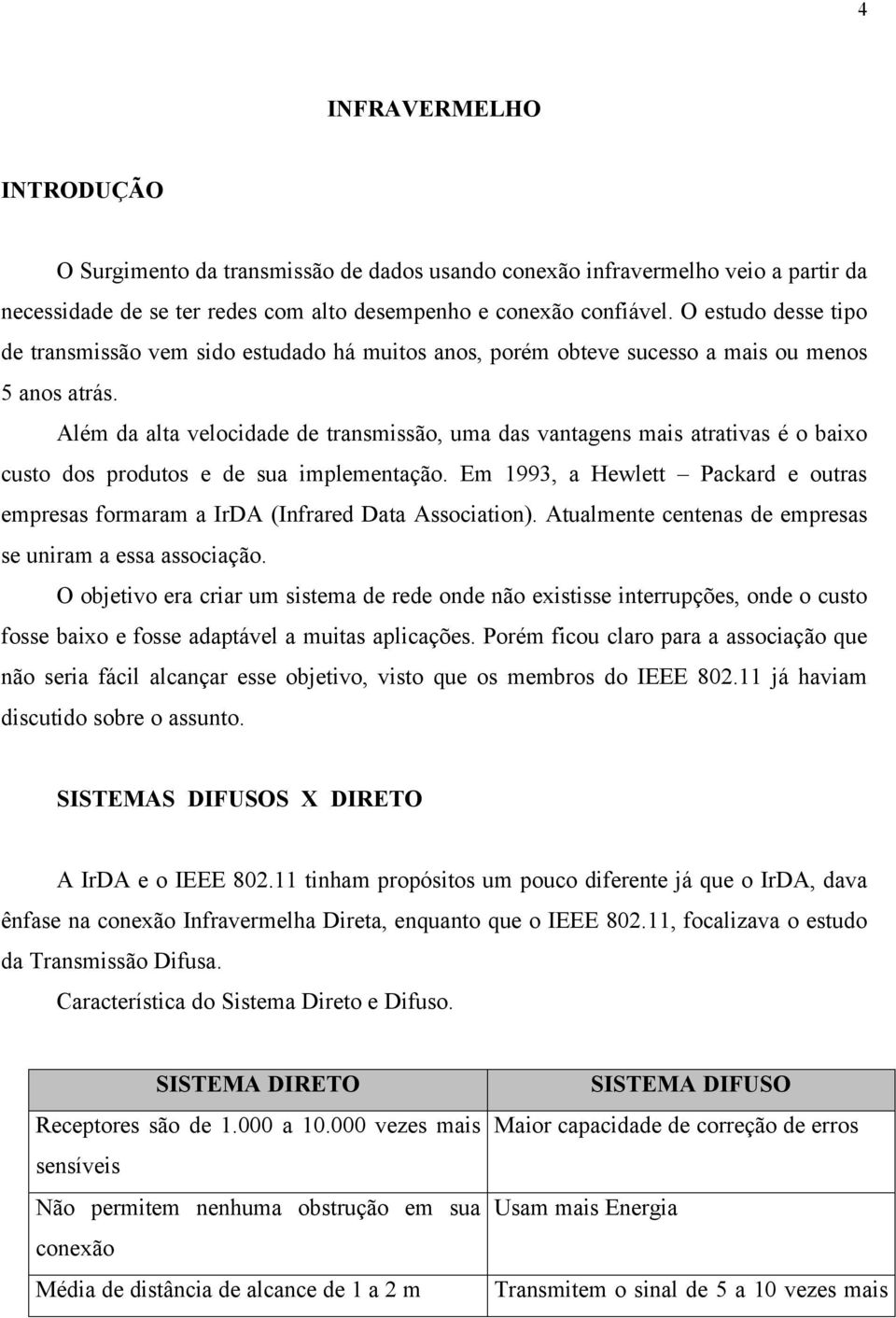 Além da alta velocidade de transmissão, uma das vantagens mais atrativas é o baixo custo dos produtos e de sua implementação.