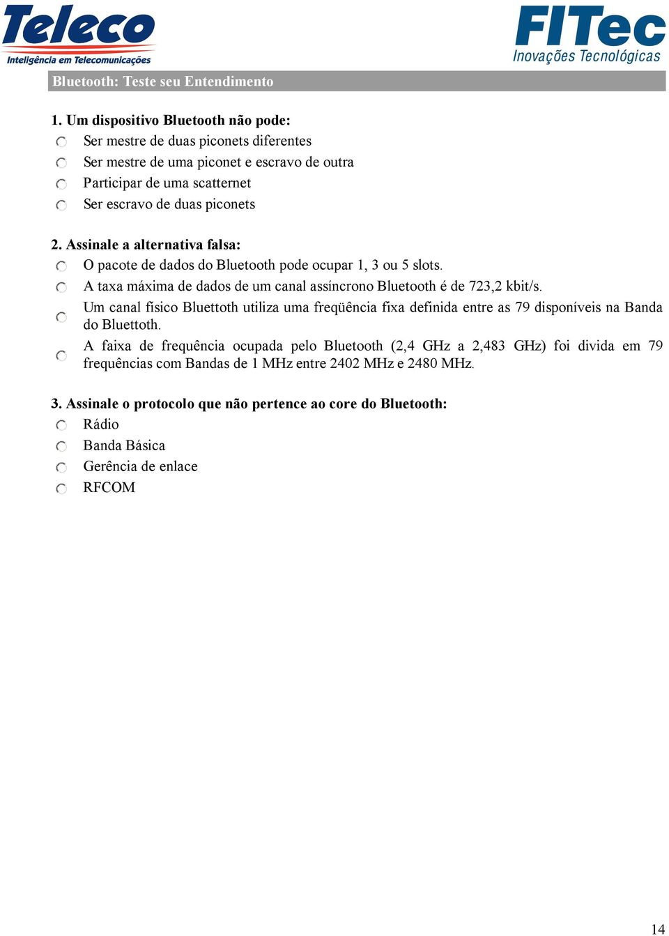 Assinale a alternativa falsa: O pacote de dados do Bluetooth pode ocupar 1, 3 ou 5 slots. A taxa máxima de dados de um canal assíncrono Bluetooth é de 723,2 kbit/s.