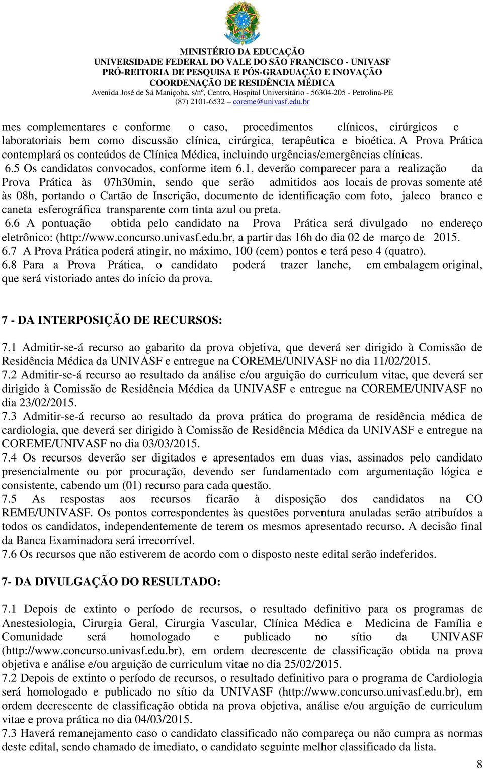 1, deverão comparecer para a realização da Prova Prática às 07h30min, sendo que serão admitidos aos locais de provas somente até às 08h, portando o Cartão de Inscrição, documento de identificação com