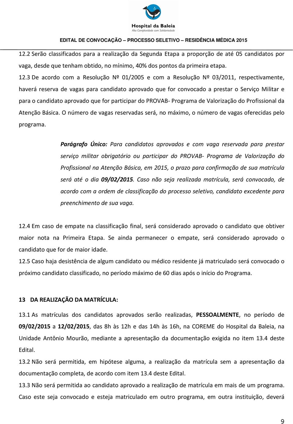 aprovado que for participar do PROVAB- Programa de Valorização do Profissional da Atenção Básica. O número de vagas reservadas será, no máximo, o número de vagas oferecidas pelo programa.