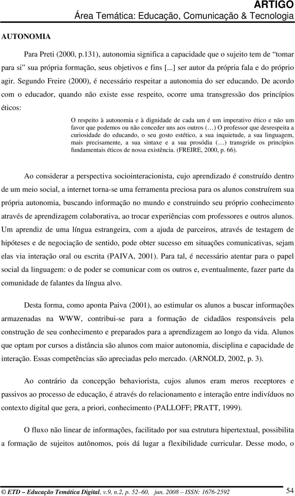 De acordo com o educador, quando não existe esse respeito, ocorre uma transgressão dos princípios éticos: O respeito à autonomia e à dignidade de cada um é um imperativo ético e não um favor que