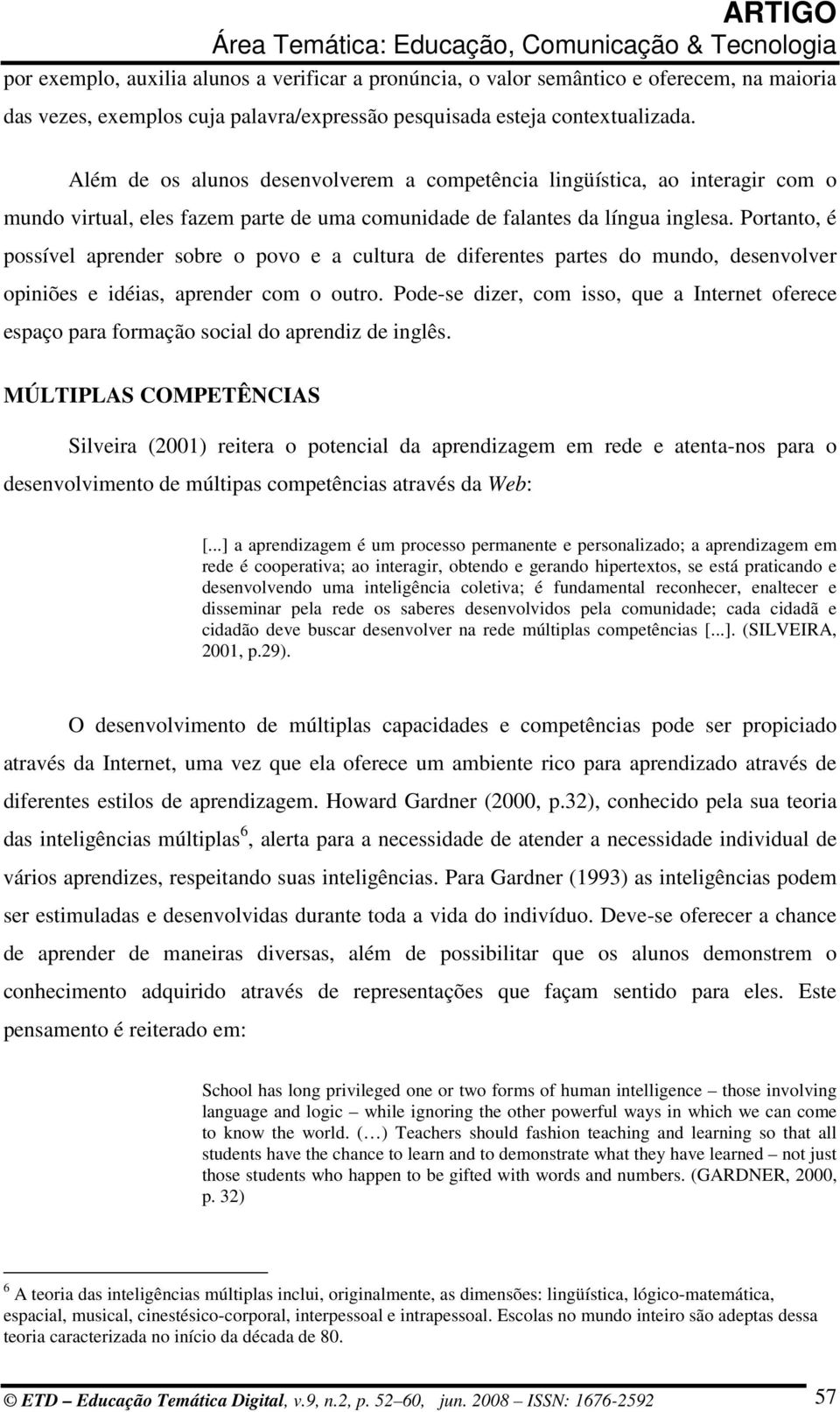 Portanto, é possível aprender sobre o povo e a cultura de diferentes partes do mundo, desenvolver opiniões e idéias, aprender com o outro.