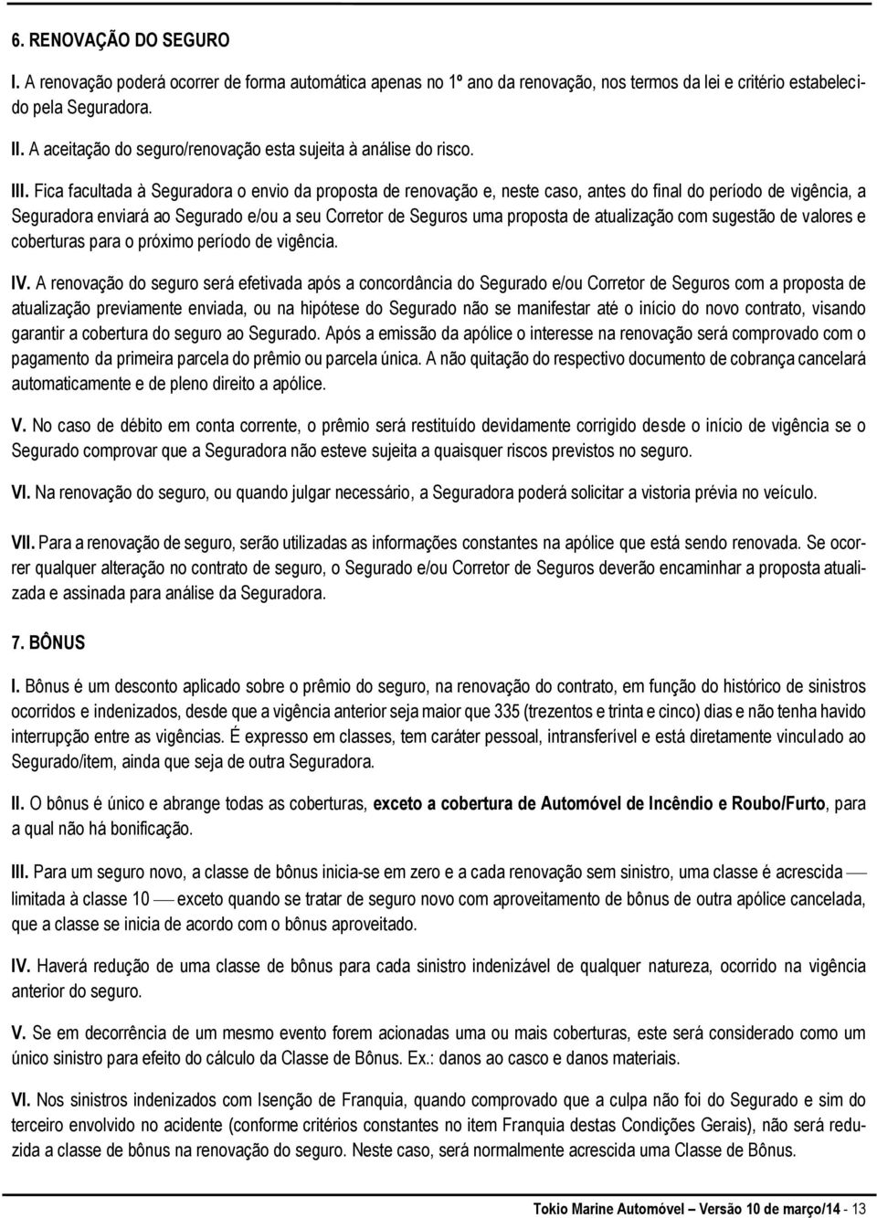 Fica facultada à Seguradora o envio da proposta de renovação e, neste caso, antes do final do período de vigência, a Seguradora enviará ao Segurado e/ou a seu Corretor de Seguros uma proposta de