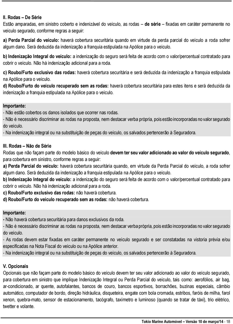 b) Indenização Integral do veículo: a indenização do seguro será feita de acordo com o valor/percentual contratado para cobrir o veículo. Não há indenização adicional para a roda.