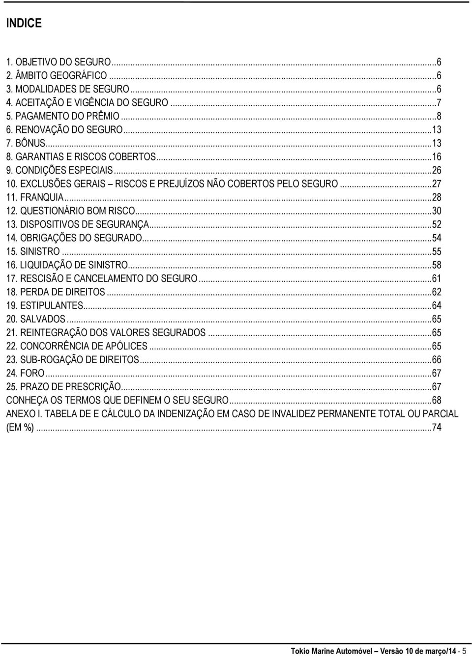 DISPOSITIVOS DE SEGURANÇA... 52 14. OBRIGAÇÕES DO SEGURADO... 54 15. SINISTRO... 55 16. LIQUIDAÇÃO DE SINISTRO... 58 17. RESCISÃO E CANCELAMENTO DO SEGURO... 61 18. PERDA DE DIREITOS... 62 19.