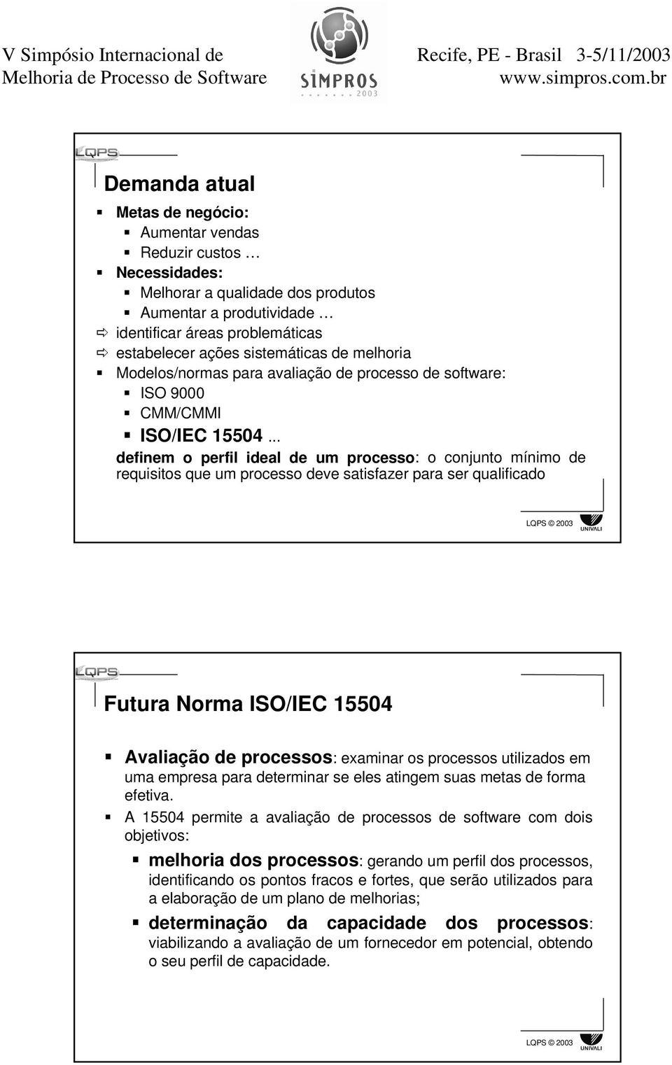 .. definem o perfil ideal de um processo: o conjunto mínimo de requisitos que um processo deve satisfazer para ser qualificado Futura Norma ISO/IEC 15504 Avaliação de processos: examinar os processos