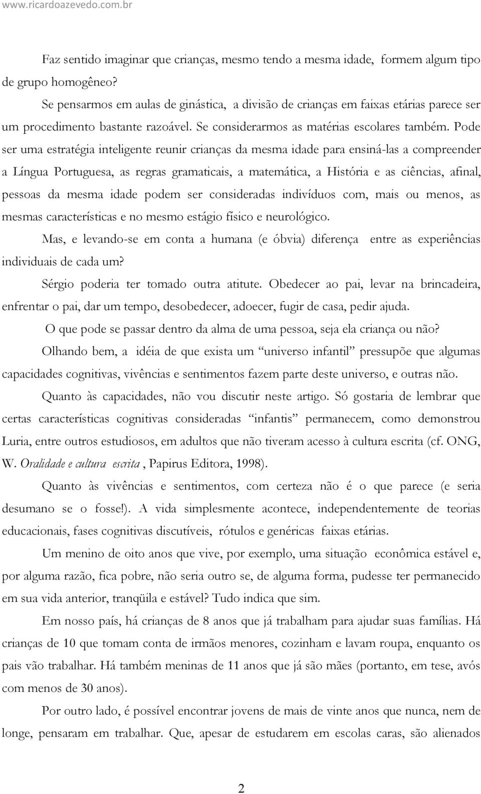 Pode ser uma estratégia inteligente reunir crianças da mesma idade para ensiná-las a compreender a Língua Portuguesa, as regras gramaticais, a matemática, a História e as ciências, afinal, pessoas da