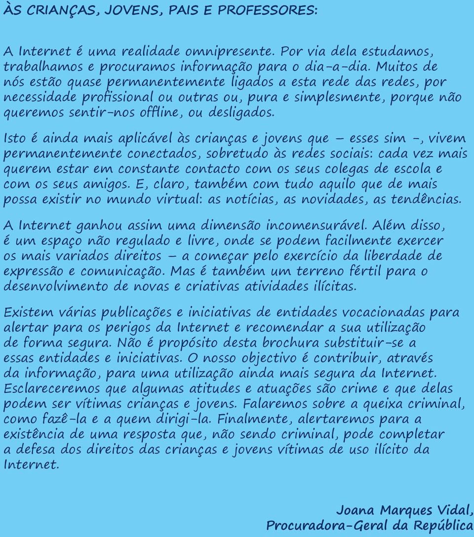 Isto é ainda mais aplicável às crianças e jovens que esses sim -, vivem permanentemente conectados, sobretudo às redes sociais: cada vez mais querem estar em constante contacto com os seus colegas de