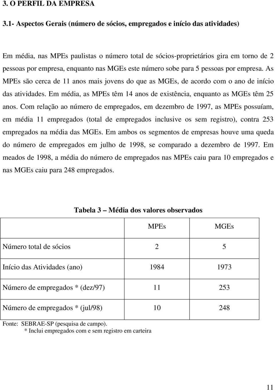 número sobe para 5 pessoas por empresa. As são cerca de 11 anos mais jovens do que as, de acordo com o ano de início das atividades. Em média, as têm 14 anos de existência, enquanto as têm 25 anos.