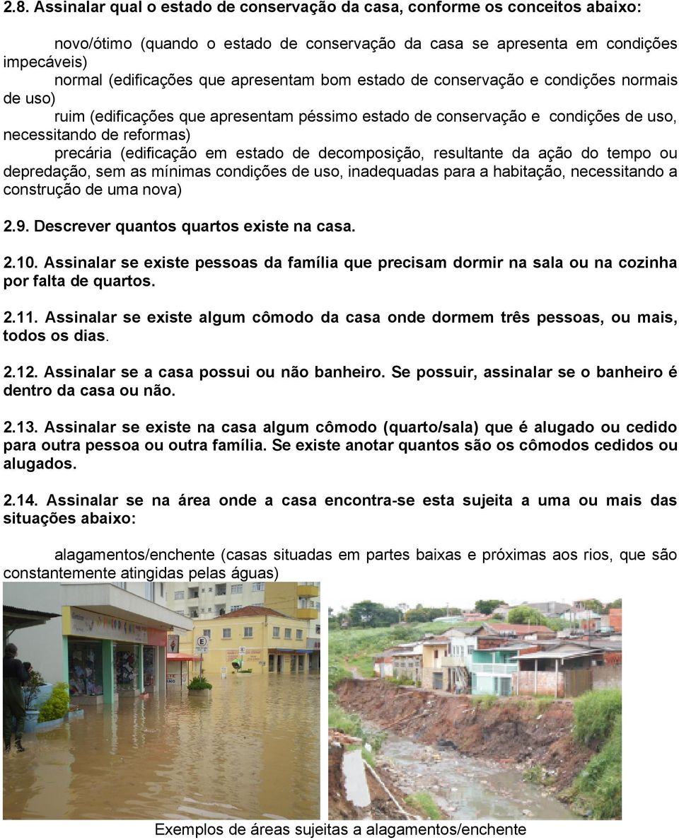 estado de decomposição, resultante da ação do tempo ou depredação, sem as mínimas condições de uso, inadequadas para a habitação, necessitando a construção de uma nova) 2.9.