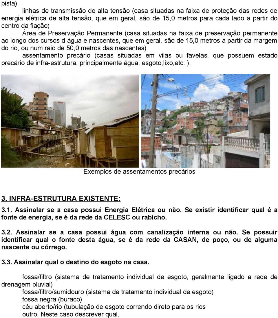 raio de 50,0 metros das nascentes) assentamento precário (casas situadas em vilas ou favelas, que possuem estado precário de infra-estrutura, principalmente água, esgoto,lixo,etc. ).