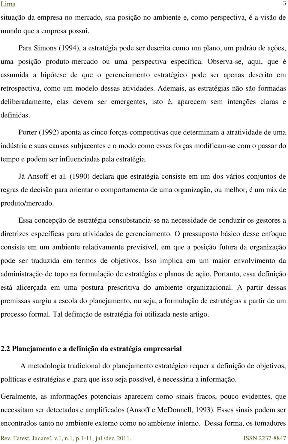 Observa-se, aqui, que é assumida a hipótese de que o gerenciamento estratégico pode ser apenas descrito em retrospectiva, como um modelo dessas atividades.