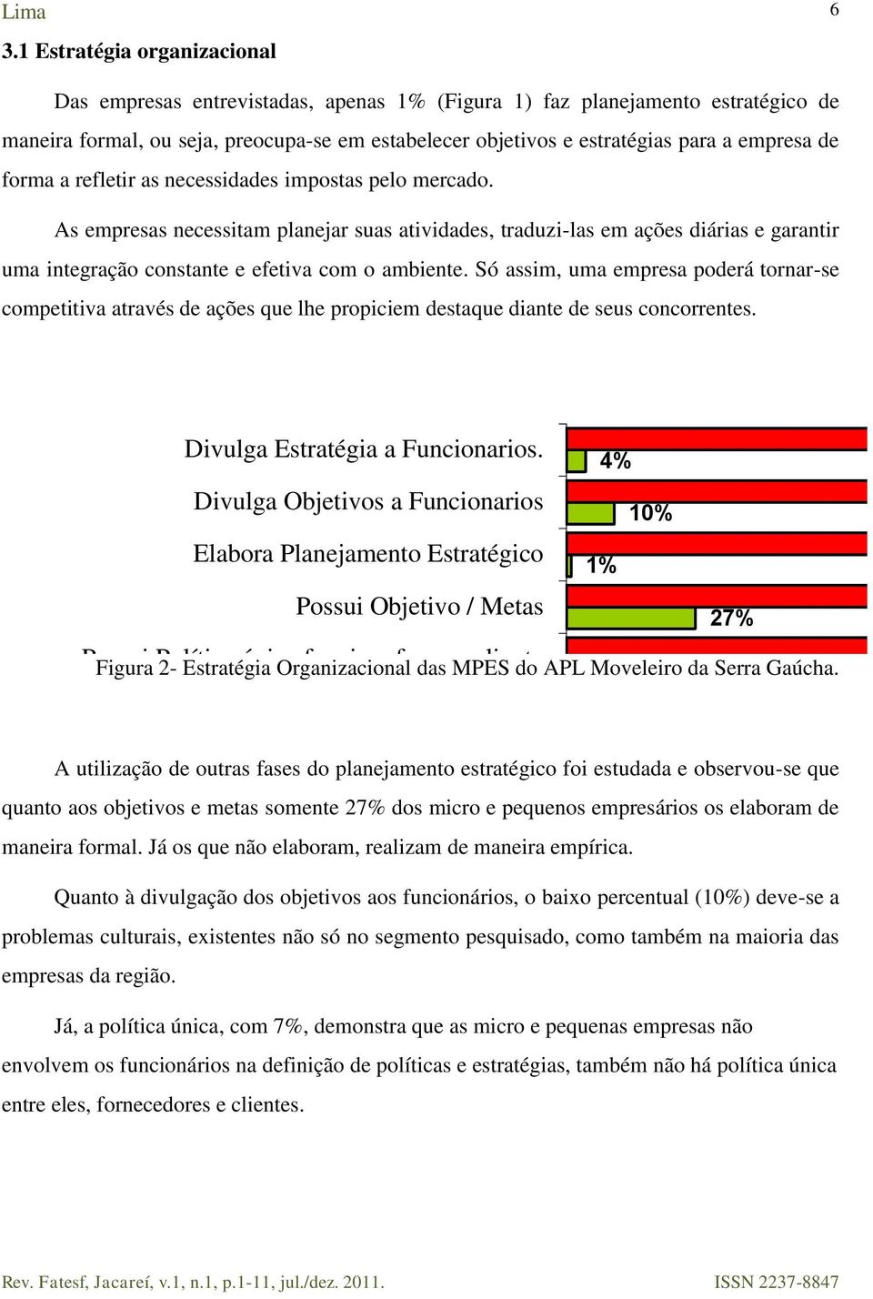 As empresas necessitam planejar suas atividades, traduzi-las em ações diárias e garantir uma integração constante e efetiva com o ambiente.