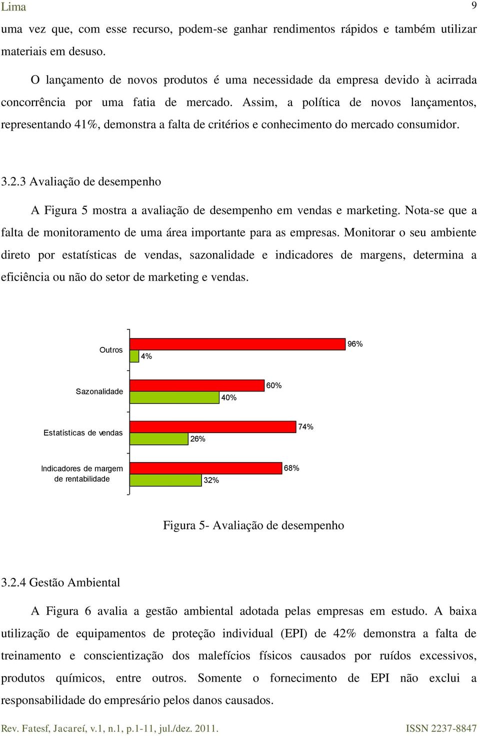 Assim, a política de novos lançamentos, representando 41%, demonstra a falta de critérios e conhecimento do mercado consumidor. 9 3.2.