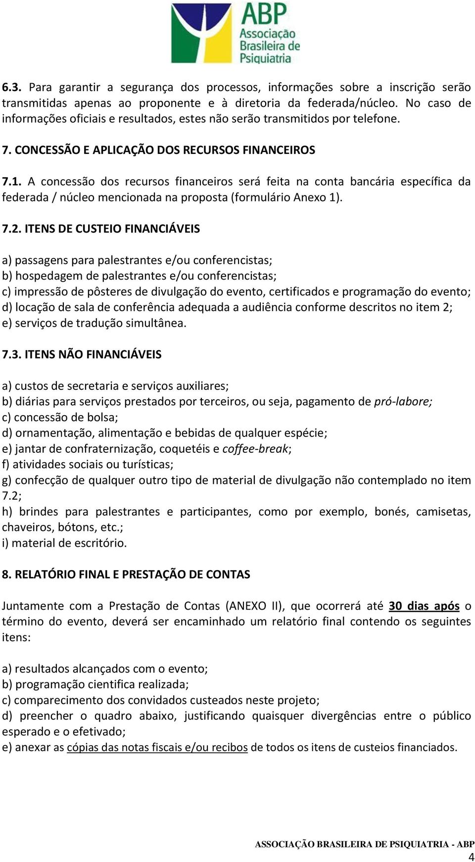 A concessão dos recursos financeiros será feita na conta bancária específica da federada / núcleo mencionada na proposta (formulário Anexo 1). 7.2.