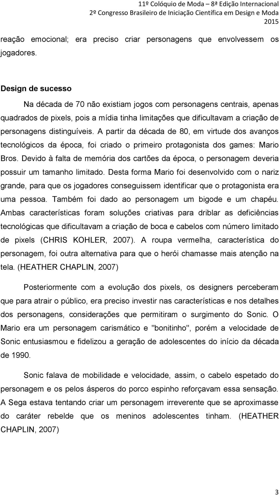 A partir da década de 80, em virtude dos avanços tecnológicos da época, foi criado o primeiro protagonista dos games: Mario Bros.