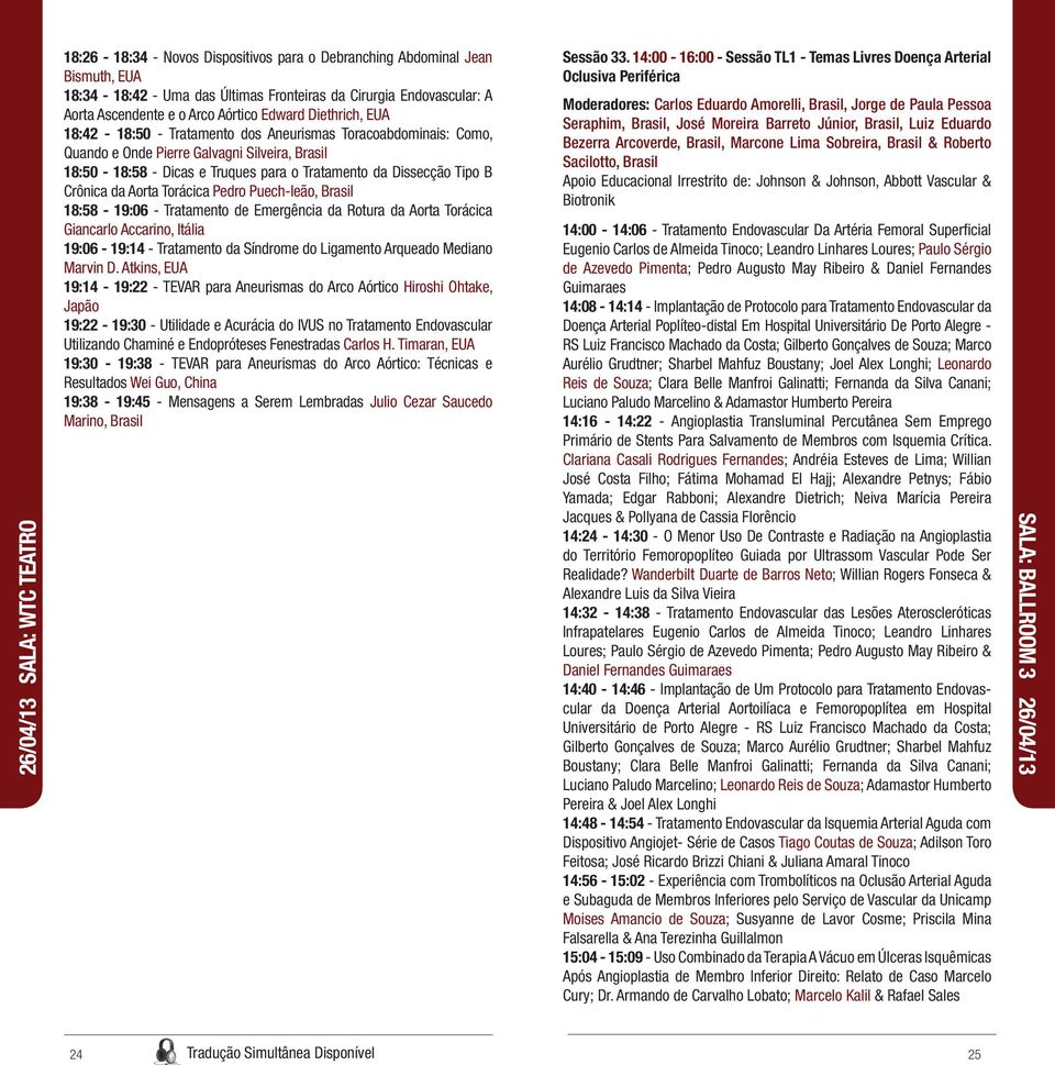 Dissecção Tipo B Crônica da Aorta Torácica Pedro Puech-leão, Brasil 18:58-19:06 - Tratamento de Emergência da Rotura da Aorta Torácica Giancarlo Accarino, Itália 19:06-19:14 - Tratamento da Síndrome